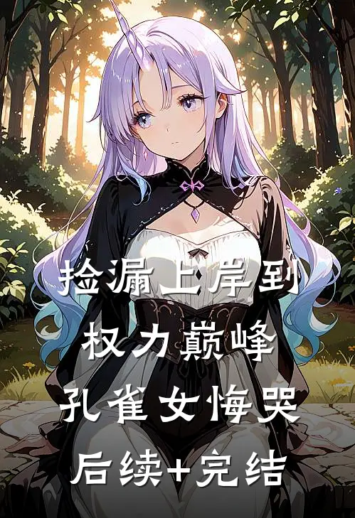 捡漏上岸到权力巅峰，孔雀女悔哭后续+完结