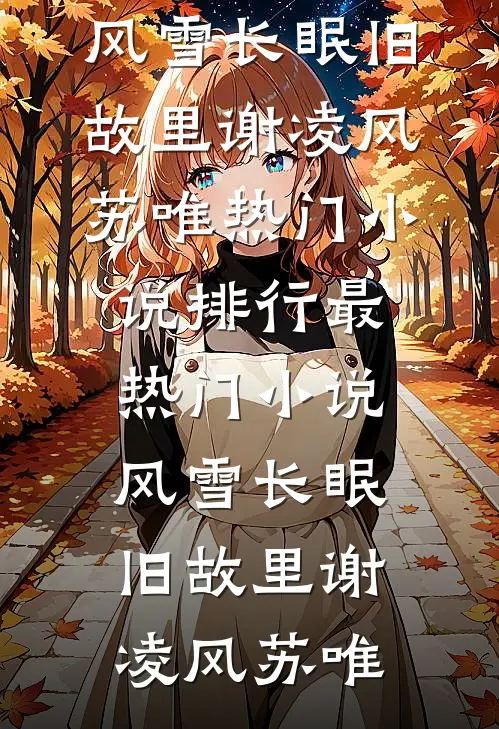 风雪长眠旧故里谢凌风苏唯热门小说排行_最热门小说风雪长眠旧故里谢凌风苏唯
