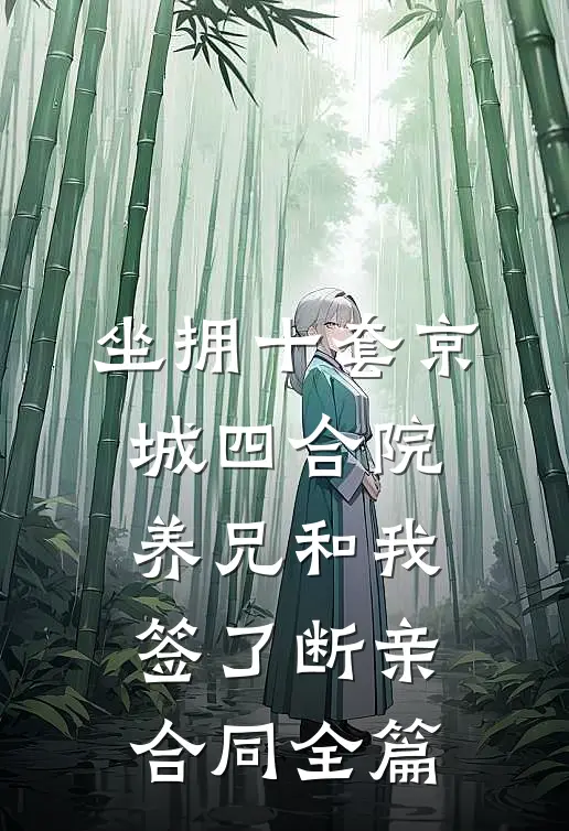 坐拥十套京城四合院，养兄和我签了断亲合同全篇