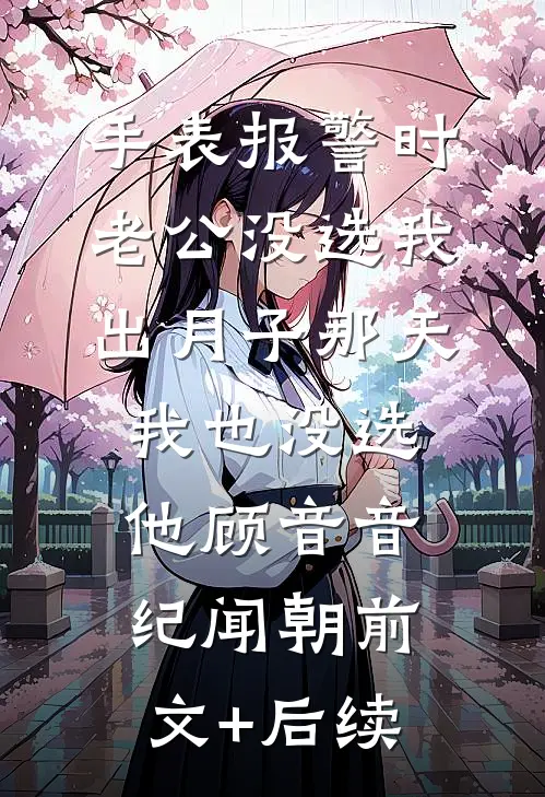手表报警时老公没选我，出月子那天，我也没选他顾音音纪闻朝前文+后续