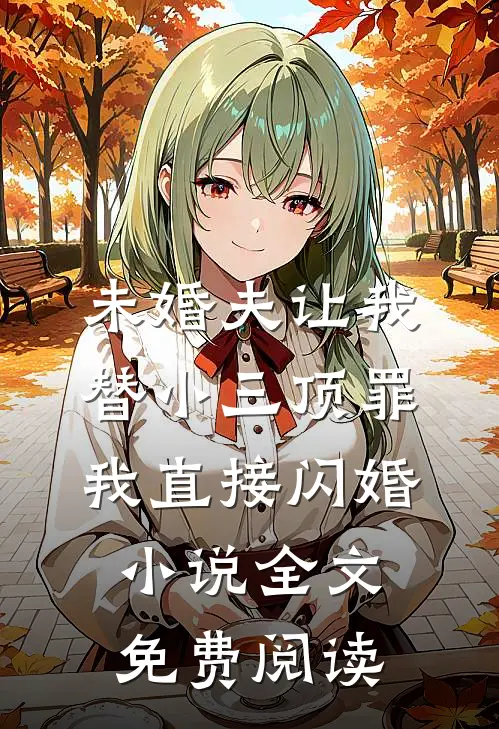 未婚夫让我替小三顶罪，我直接闪婚小说全文免费阅读