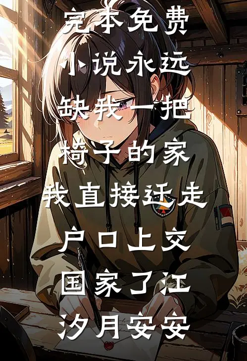 永远缺我一把椅子的家，我直接迁走户口上交国家了江汐月安安最新全本小说_完本免费小说永远缺我一把椅子的家，我直接迁走户口上交国家了(江汐月安安)