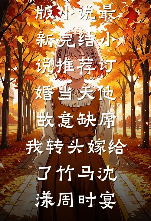 订婚当天他故意缺席，我转头嫁给了竹马沈漾周时宴免费完整版小说_最新完结小说推荐订婚当天他故意缺席，我转头嫁给了竹马(沈漾周时宴)