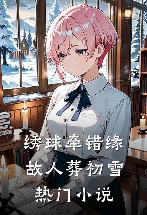 绣球牵错缘，故人葬初雪热门小说