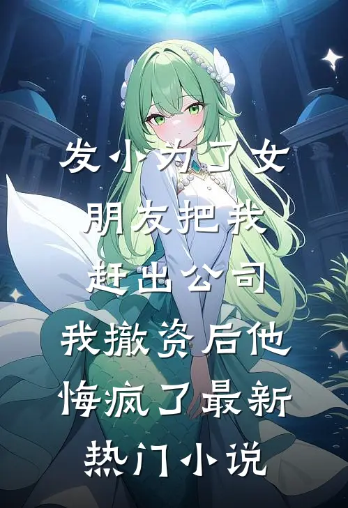 发小为了女朋友把我赶出公司，我撤资后他悔疯了最新热门小说
