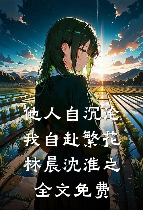 他人自沉沦，我自赴繁花林晨沈淮之全文免费
