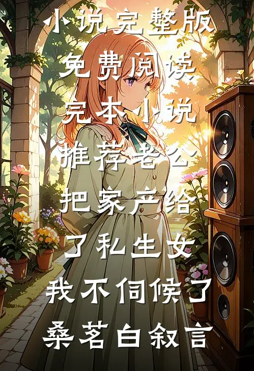 老公把家产给了私生女，我不伺候了桑茗白叙言小说完整版免费阅读_完本小说推荐老公把家产给了私生女，我不伺候了(桑茗白叙言)