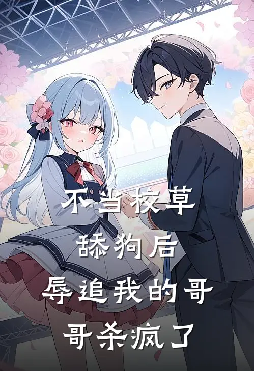 不当校草舔狗后，辱追我的哥哥杀疯了