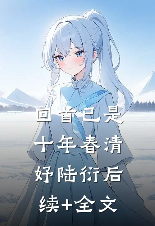 回首已是十年春清妤陆衍后续+全文