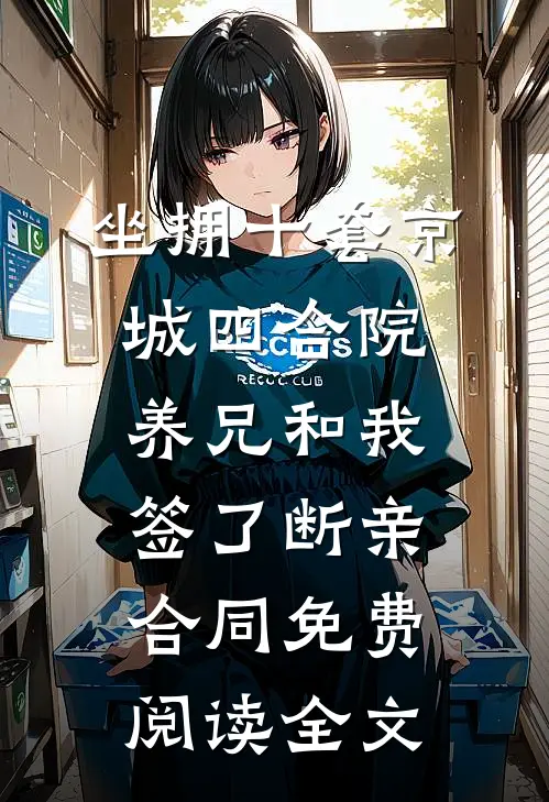 坐拥十套京城四合院，养兄和我签了断亲合同免费阅读全文