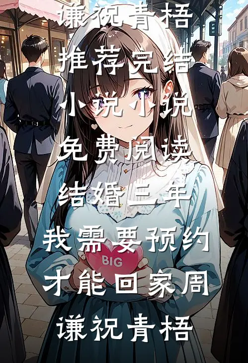 结婚三年，我需要预约才能回家(周谦祝青梧)推荐完结小说_小说免费阅读结婚三年，我需要预约才能回家(周谦祝青梧)