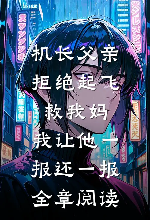 机长父亲拒绝起飞救我妈，我让他一报还一报全章阅读