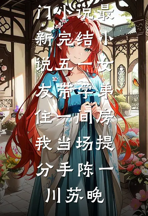 五一女友带学弟住一间房，我当场提分手(陈一川苏晚)完本热门小说_最新完结小说五一女友带学弟住一间房，我当场提分手(陈一川苏晚)