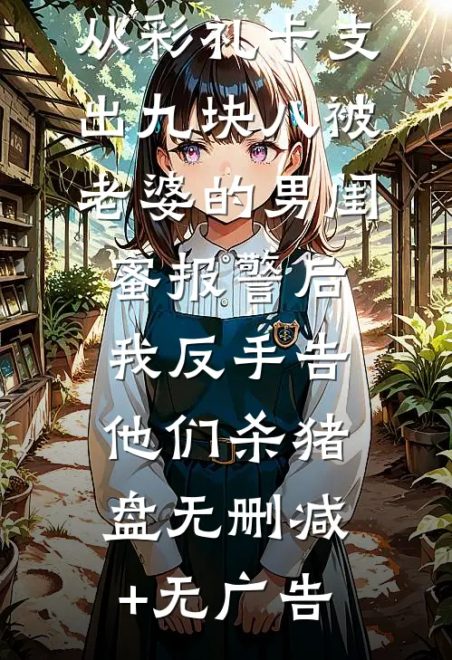 从彩礼卡支出九块八被老婆的男闺蜜报警后，我反手告他们杀猪盘无删减+无广告