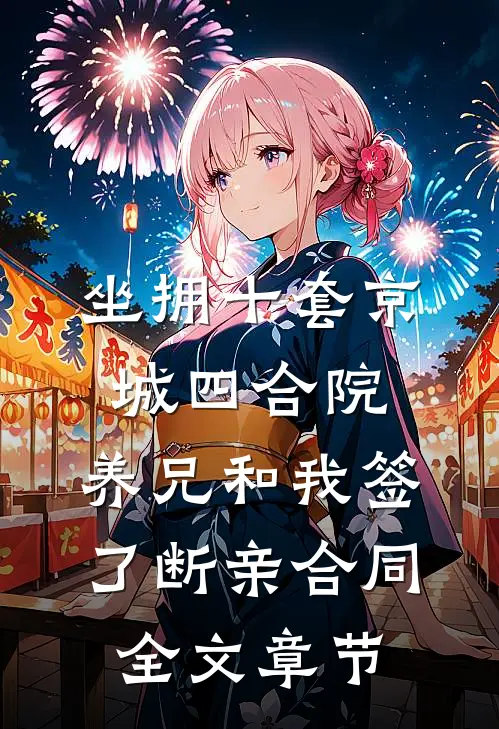 坐拥十套京城四合院，养兄和我签了断亲合同全文章节