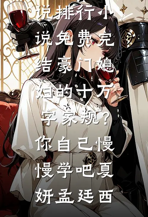 豪门媳妇的十万字家规？你自己慢慢学吧(夏妍孟廷西)热门小说排行_小说免费完结豪门媳妇的十万字家规？你自己慢慢学吧(夏妍孟廷西)