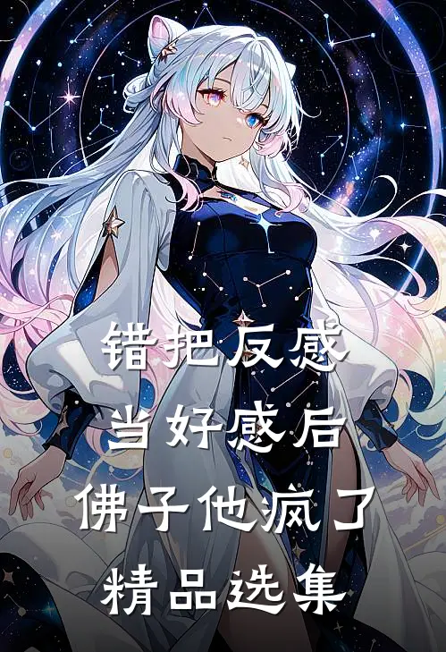 错把反感当好感后，佛子他疯了精品选集