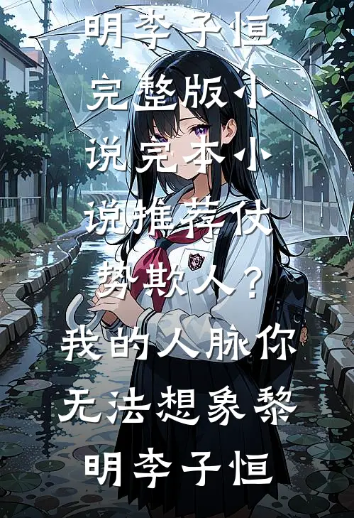 仗势欺人？我的人脉你无法想象黎明李子恒完整版小说_完本小说推荐仗势欺人？我的人脉你无法想象(黎明李子恒)