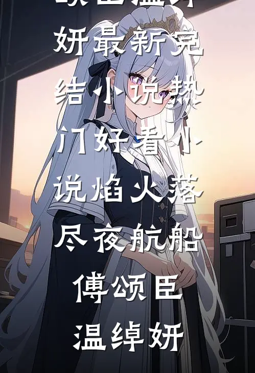 焰火落尽夜航船(傅颂臣温绰妍)最新完结小说_热门好看小说焰火落尽夜航船傅颂臣温绰妍