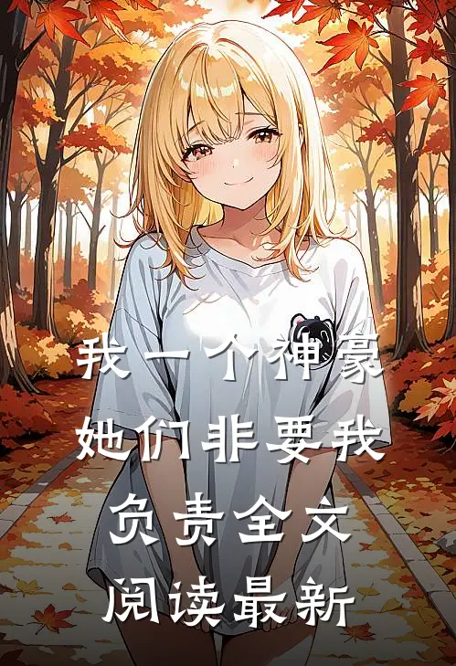 我一个神豪，她们非要我负责全文阅读最新