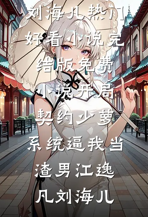 开局契约少萝，系统逼我当渣男江逸凡刘海儿热门好看小说_完结版免费小说开局契约少萝，系统逼我当渣男(江逸凡刘海儿)