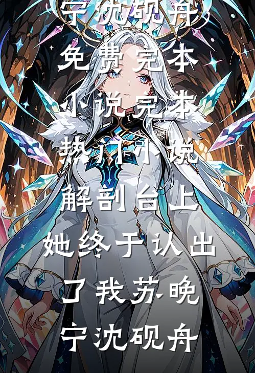 解剖台上，她终于认出了我苏晚宁沈砚舟免费完本小说_完本热门小说解剖台上，她终于认出了我苏晚宁沈砚舟