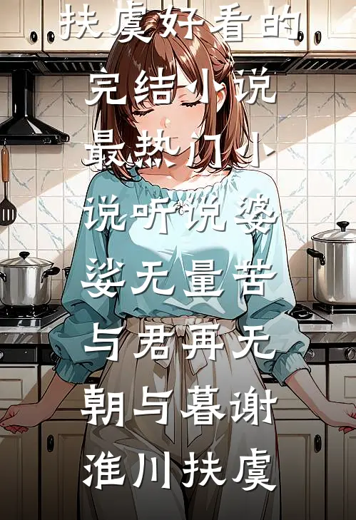 听说婆娑无量苦，与君再无朝与暮(谢淮川扶虞)好看的完结小说_最热门小说听说婆娑无量苦，与君再无朝与暮(谢淮川扶虞)