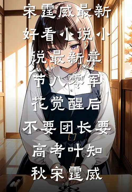 八零军花觉醒后，不要团长要高考(叶知秋宋霆威)最新好看小说_小说最新章节八零军花觉醒后，不要团长要高考(叶知秋宋霆威)