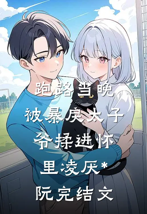 跑路当晚，被暴戾太子爷揉进怀里凌厌*阮完结文