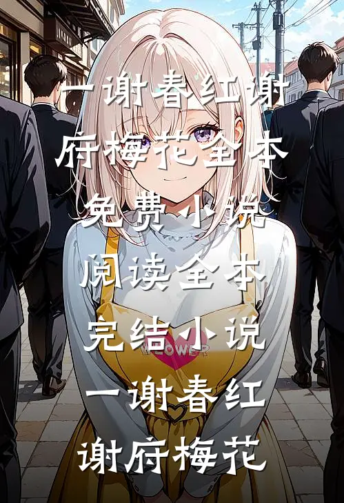 一谢春红谢府梅花全本免费小说阅读_全本完结小说一谢春红(谢府梅花)