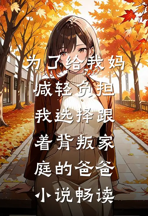 为了给我妈减轻负担，我选择跟着背叛家庭的爸爸小说畅读