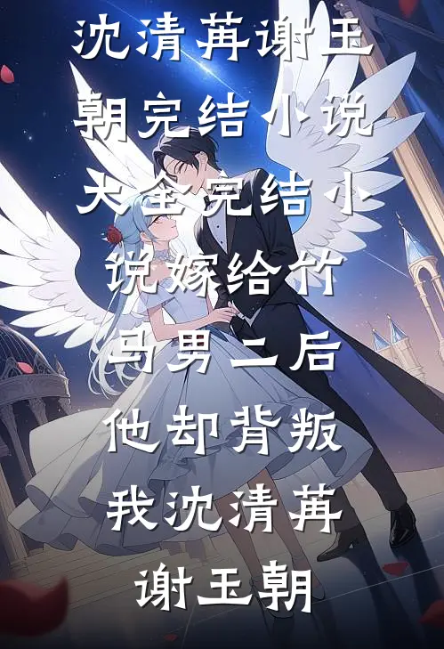 嫁给竹马男二后，他却背叛我沈清苒谢玉朝完结小说大全_完结小说嫁给竹马男二后，他却背叛我沈清苒谢玉朝
