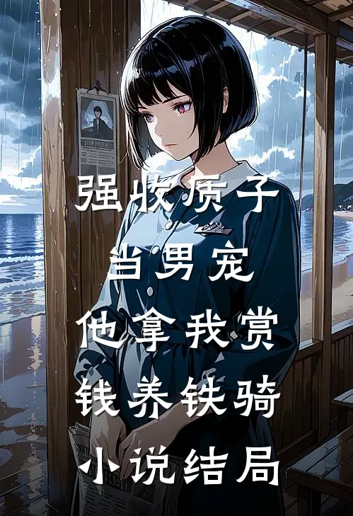 强收质子当男宠，他拿我赏钱养铁骑小说结局