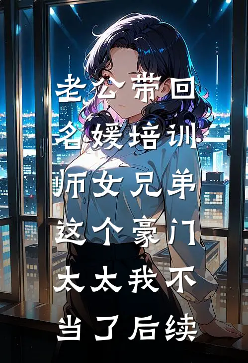 老公带回名媛培训师女兄弟，这个豪门太太我不当了后续