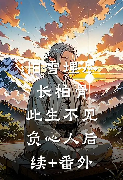 旧雪埋尽长柏骨，此生不见负心人后续+番外