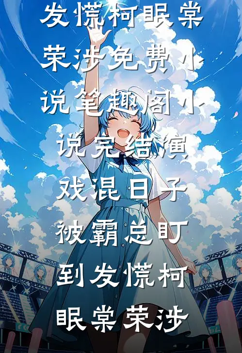 演戏混日子，被霸总盯到发慌(柯眠棠荣涉)免费小说笔趣阁_小说完结演戏混日子，被霸总盯到发慌柯眠棠荣涉