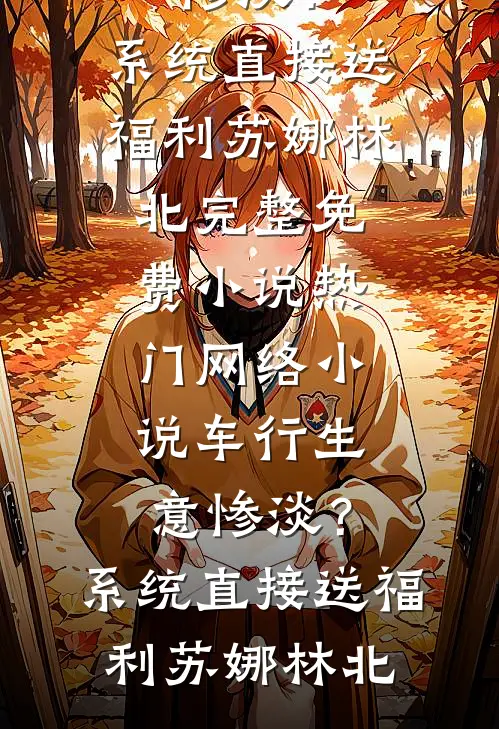车行生意惨淡？系统直接送福利(苏娜林北)完整免费小说_热门网络小说车行生意惨淡？系统直接送福利(苏娜林北)