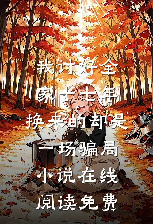 我讨好全家十七年，换来的却是一场骗局小说在线阅读免费