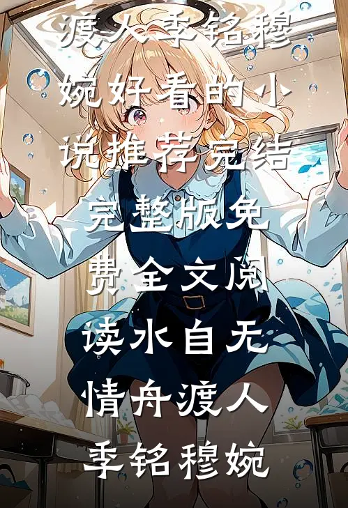 水自无情舟渡人(季铭穆婉)好看的小说推荐完结_完整版免费全文阅读水自无情舟渡人(季铭穆婉)