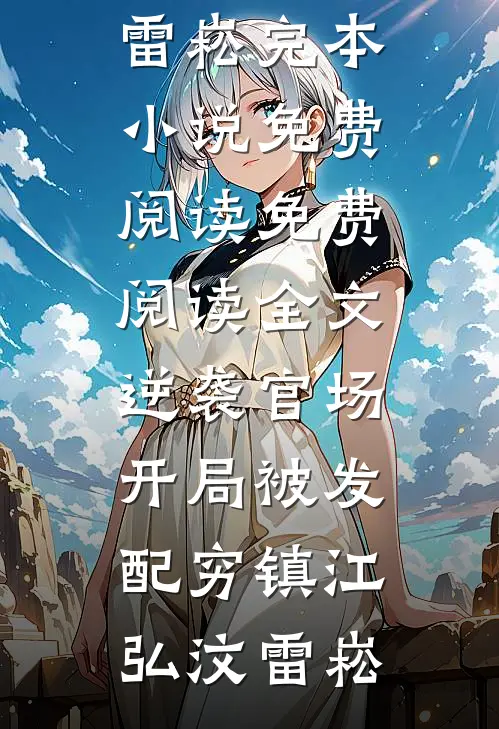 逆袭官场，开局被发配穷镇江弘汶雷崧完本小说免费阅读_免费阅读全文逆袭官场，开局被发配穷镇(江弘汶雷崧)