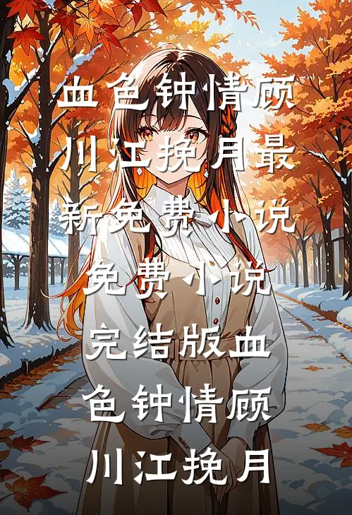 血色钟情(顾川江挽月)最新免费小说_免费小说完结版血色钟情(顾川江挽月)
