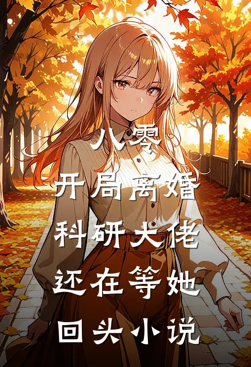 八零：开局离婚，科研大佬还在等她回头小说