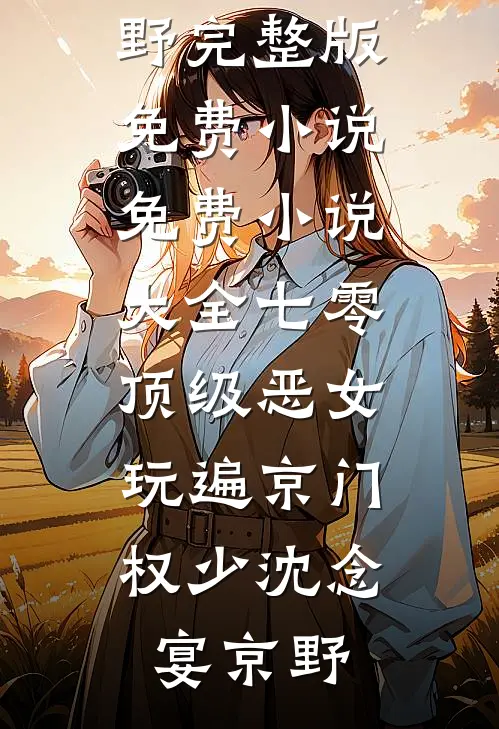 七零顶级恶女，玩遍京门权少沈念宴京野完整版免费小说_免费小说大全七零顶级恶女，玩遍京门权少(沈念宴京野)
