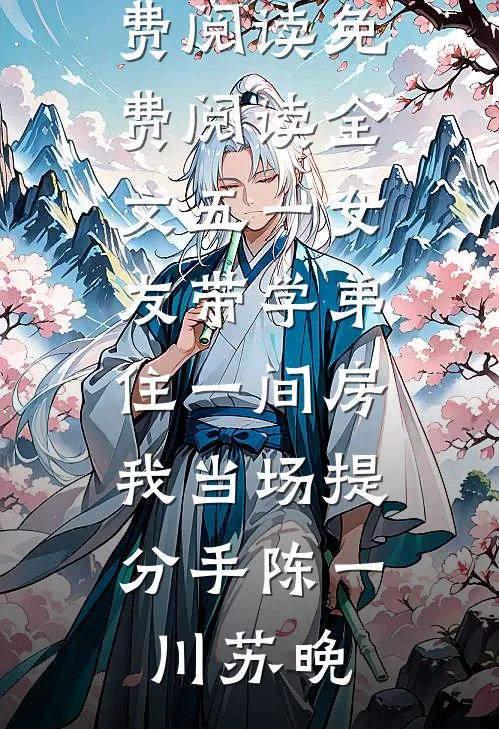 五一女友带学弟住一间房，我当场提分手陈一川苏晚完整版小说免费阅读_免费阅读全文五一女友带学弟住一间房，我当场提分手(陈一川苏晚)