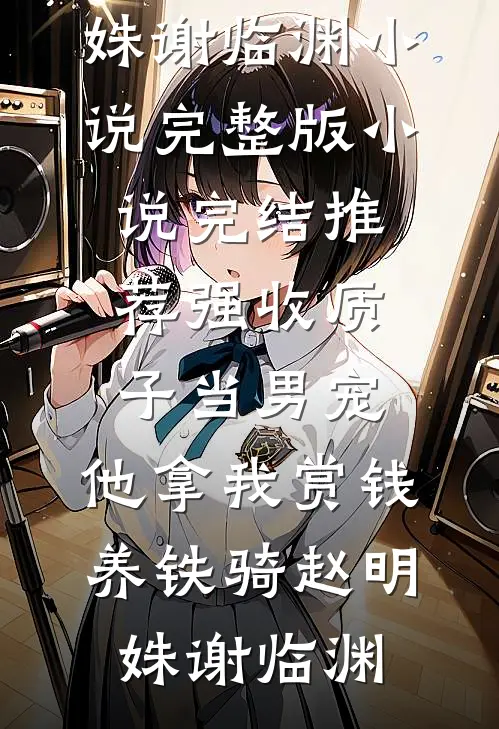 强收质子当男宠，他拿我赏钱养铁骑(赵明姝谢临渊)小说完整版_小说完结推荐强收质子当男宠，他拿我赏钱养铁骑赵明姝谢临渊
