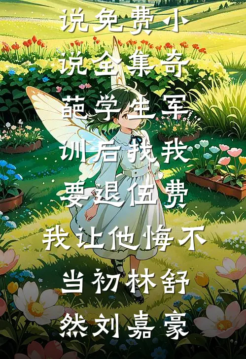 奇葩学生军训后找我要退伍费，我让他悔不当初(林舒然刘嘉豪)完结版免费小说_免费小说全集奇葩学生军训后找我要退伍费，我让他悔不当初(林舒然刘嘉豪)