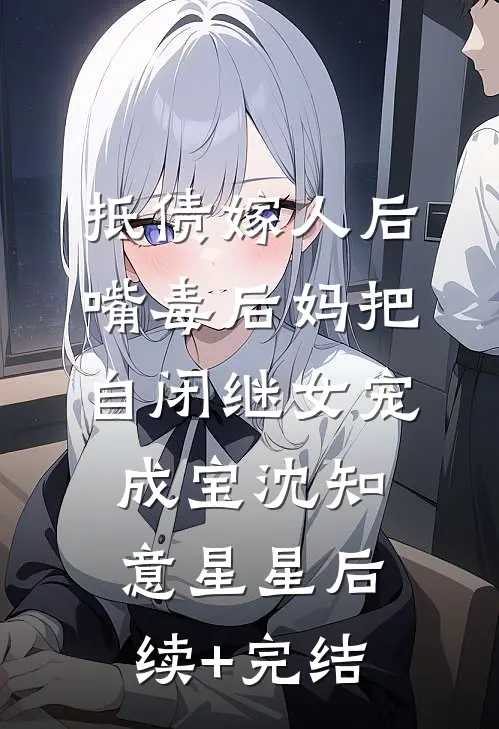 抵债嫁人后，嘴毒后妈把自闭继女宠成宝沈知意星星后续+完结