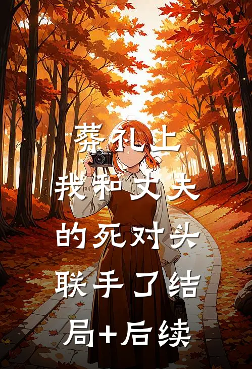 葬礼上，我和丈夫的死对头联手了结局+后续