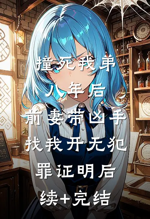 撞死我弟八年后，前妻带凶手找我开无犯罪证明后续+完结