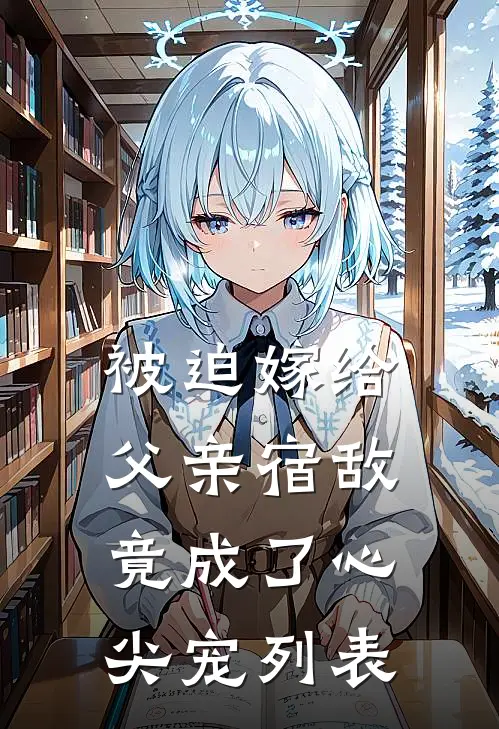 被迫嫁给父亲宿敌，竟成了心尖宠列表